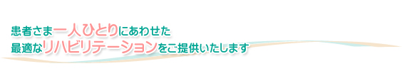 患者さま一人ひとりにあわせた最適なリハビリテーションをご提供いたします