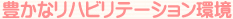 豊かなリハビリテーション環境