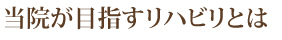 当院が目指すリハビリとは